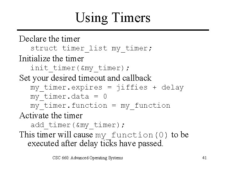 Using Timers Declare the timer struct timer_list my_timer; Initialize the timer init_timer(&my_timer); Set your
