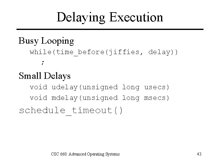 Delaying Execution Busy Looping while(time_before(jiffies, delay)) ; Small Delays void udelay(unsigned long usecs) void