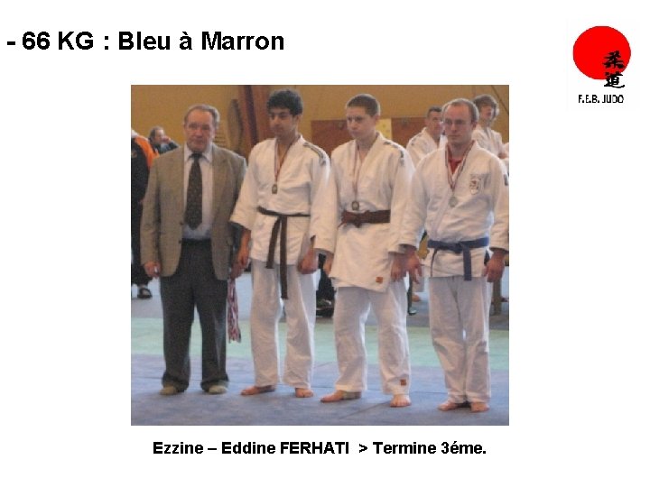 - 66 KG : Bleu à Marron Ezzine – Eddine FERHATI > Termine 3éme.