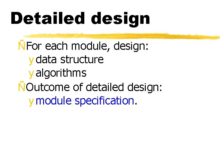 Detailed design ÑFor each module, design: y data structure y algorithms ÑOutcome of detailed