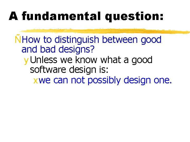 A fundamental question: ÑHow to distinguish between good and bad designs? y Unless we