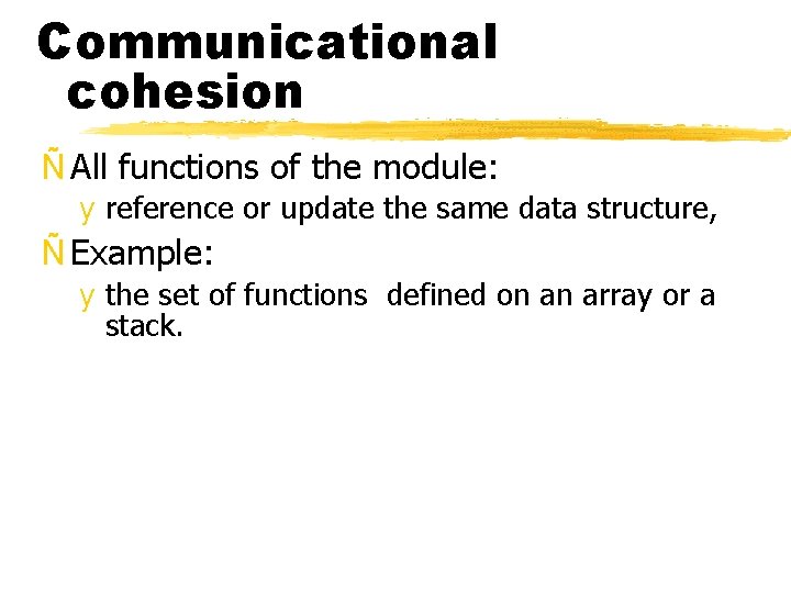 Communicational cohesion Ñ All functions of the module: y reference or update the same