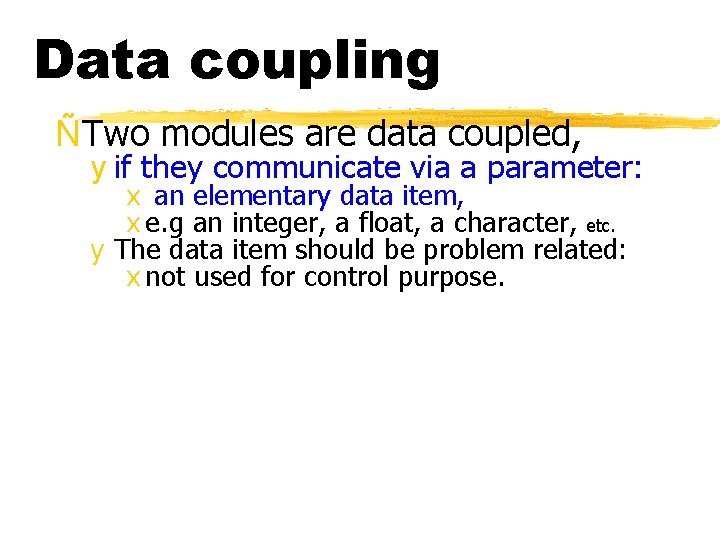 Data coupling ÑTwo modules are data coupled, y if they communicate via a parameter: