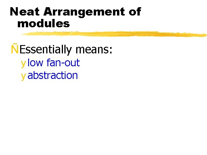 Neat Arrangement of modules ÑEssentially means: y low fan-out y abstraction 