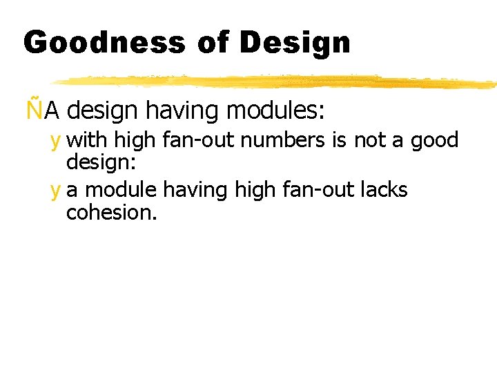 Goodness of Design ÑA design having modules: y with high fan-out numbers is not