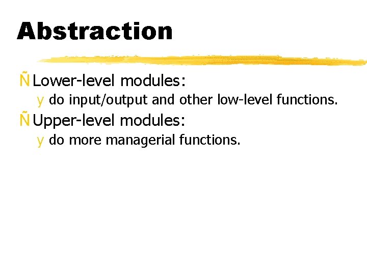 Abstraction Ñ Lower-level modules: y do input/output and other low-level functions. Ñ Upper-level modules: