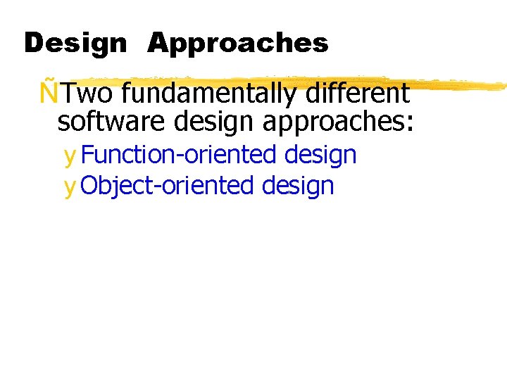 Design Approaches ÑTwo fundamentally different software design approaches: y Function-oriented design y Object-oriented design