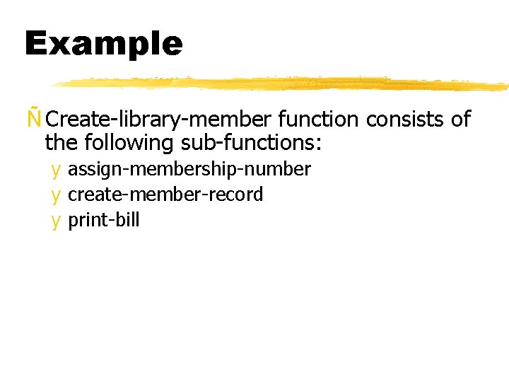 Example Ñ Create-library-member function consists of the following sub-functions: y assign-membership-number y create-member-record y