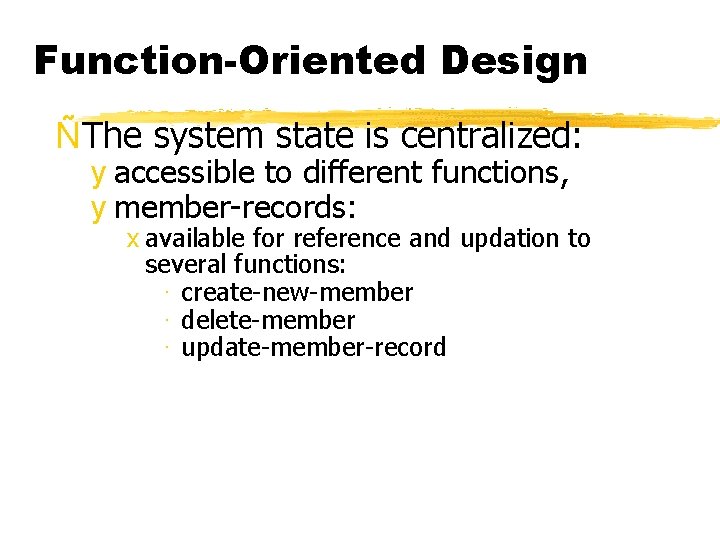 Function-Oriented Design ÑThe system state is centralized: y accessible to different functions, y member-records: