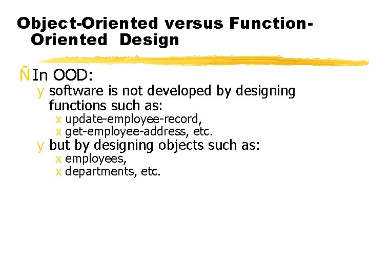 Object-Oriented versus Function. Oriented Design Ñ In OOD: y software is not developed by