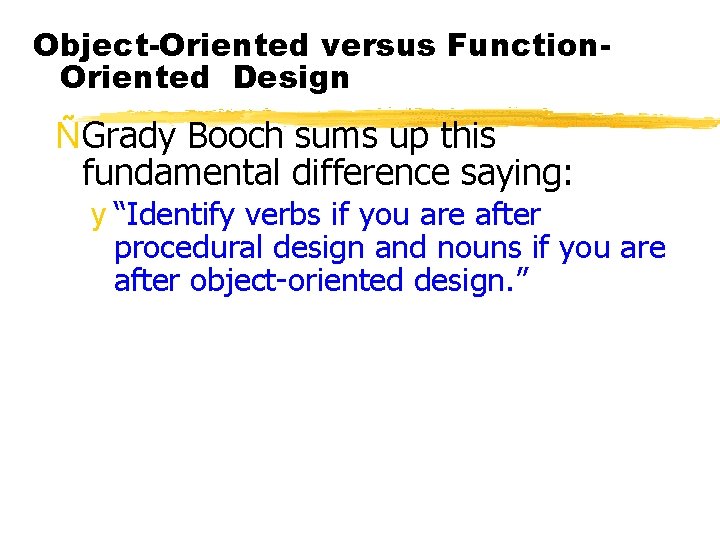 Object-Oriented versus Function. Oriented Design ÑGrady Booch sums up this fundamental difference saying: y