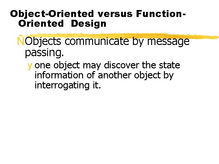 Object-Oriented versus Function. Oriented Design ÑObjects communicate by message passing. y one object may