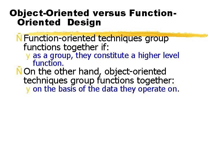 Object-Oriented versus Function. Oriented Design Ñ Function-oriented techniques group functions together if: y as