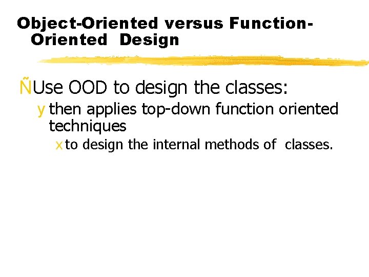 Object-Oriented versus Function. Oriented Design ÑUse OOD to design the classes: y then applies