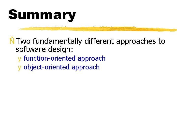 Summary Ñ Two fundamentally different approaches to software design: y function-oriented approach y object-oriented