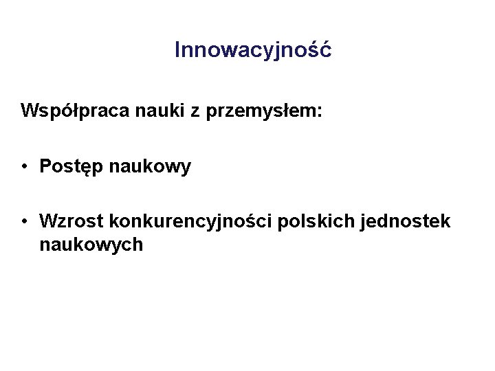 Innowacyjność Współpraca nauki z przemysłem: • Postęp naukowy • Wzrost konkurencyjności polskich jednostek naukowych