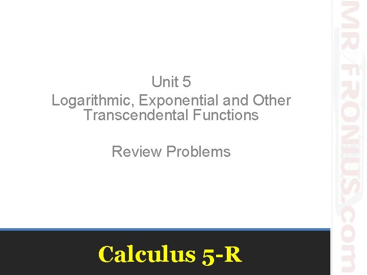 Unit 5 Logarithmic, Exponential and Other Transcendental Functions Review Problems Calculus 5 -R 