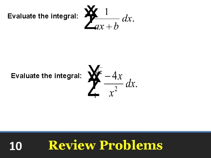 Evaluate the integral: ln|ax + b| + C Evaluate the integral: -2 10 Review
