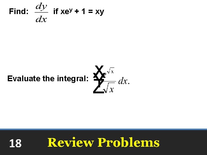 Find: if xey + 1 = xy Evaluate the integral: +C 18 Review Problems