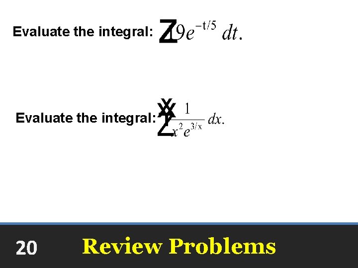 Evaluate the integral: -95 e-t/5 + C Evaluate the integral: +C 20 Review Problems