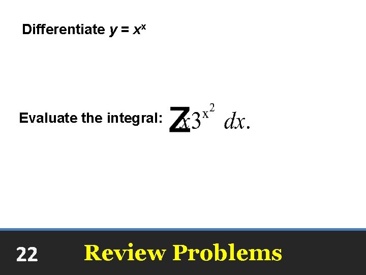 Differentiate y = xx xx[1 + ln x] Evaluate the integral: +C 22 Review