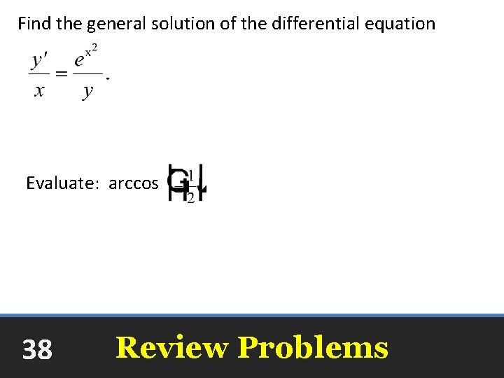 Find the general solution of the differential equation Evaluate: arccos 38 Review Problems 