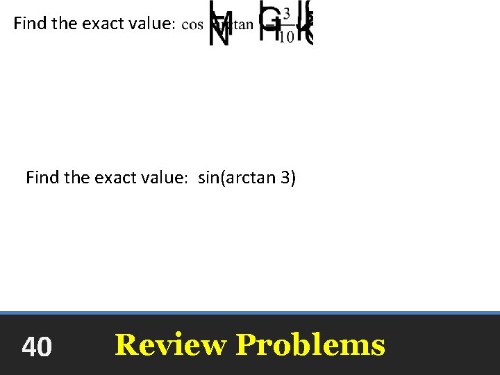 Find the exact value: sin(arctan 3) 40 Review Problems 