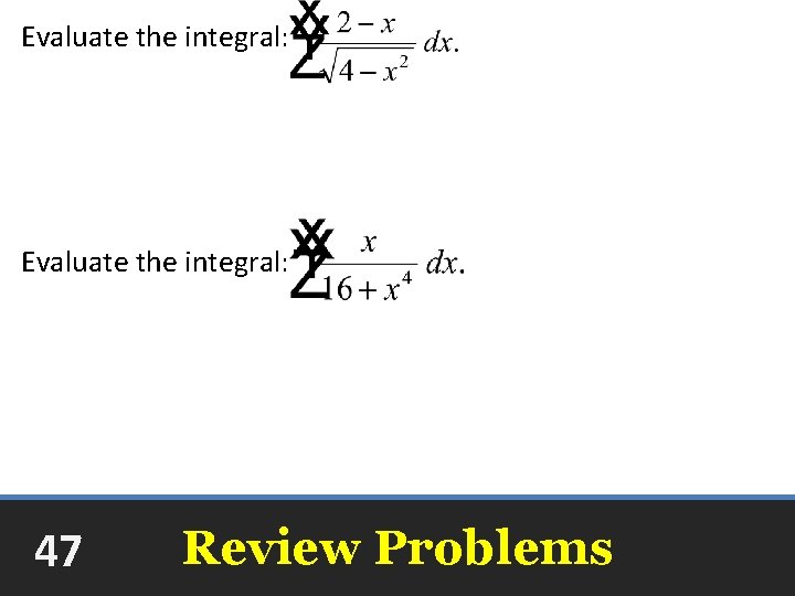 Evaluate the integral: +C Evaluate the integral: arctan 47 Review Problems +C 