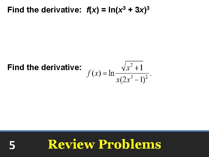 Find the derivative: f(x) = ln(x 3 + 3 x)3 Find the derivative: 5