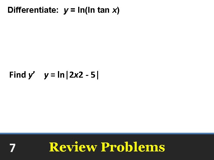Differentiate: y = ln(ln tan x) Find y’ y = ln|2 x 2 -