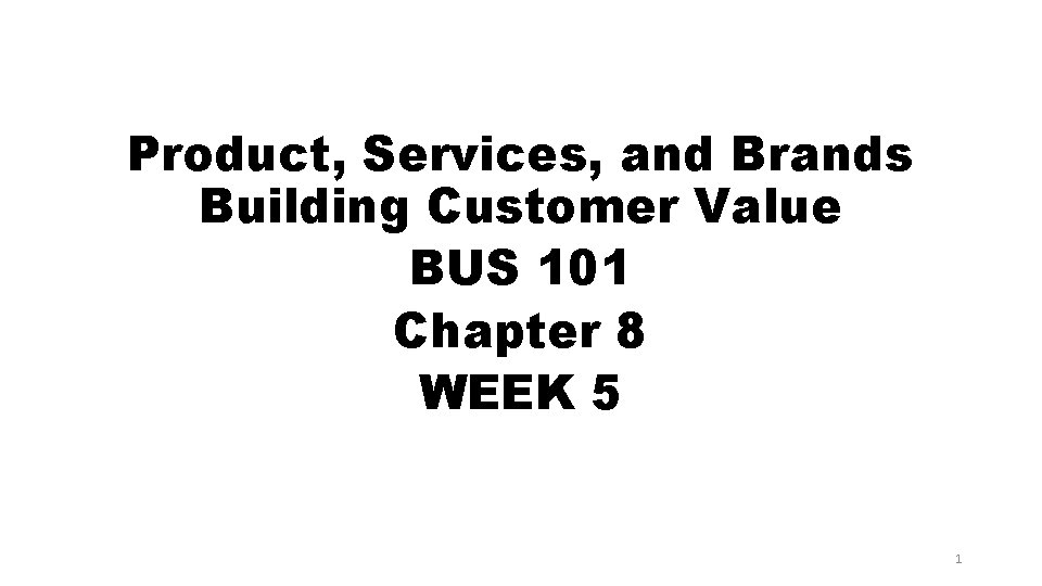 Product, Services, and Brands Building Customer Value BUS 101 Chapter 8 WEEK 5 1