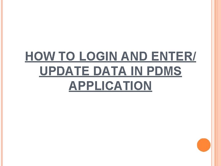 HOW TO LOGIN AND ENTER/ UPDATE DATA IN PDMS APPLICATION 