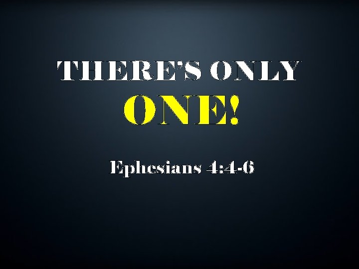 THERE’S ONLY ONE! Ephesians 4: 4 -6 