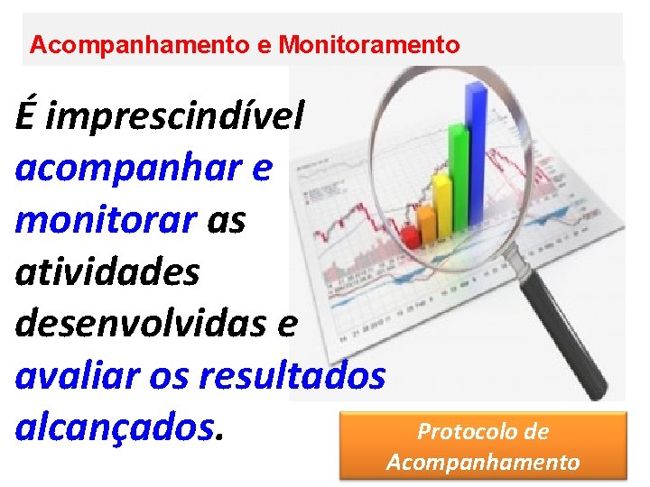 Acompanhamento e Monitoramento É imprescindível acompanhar e monitorar as atividades desenvolvidas e avaliar os