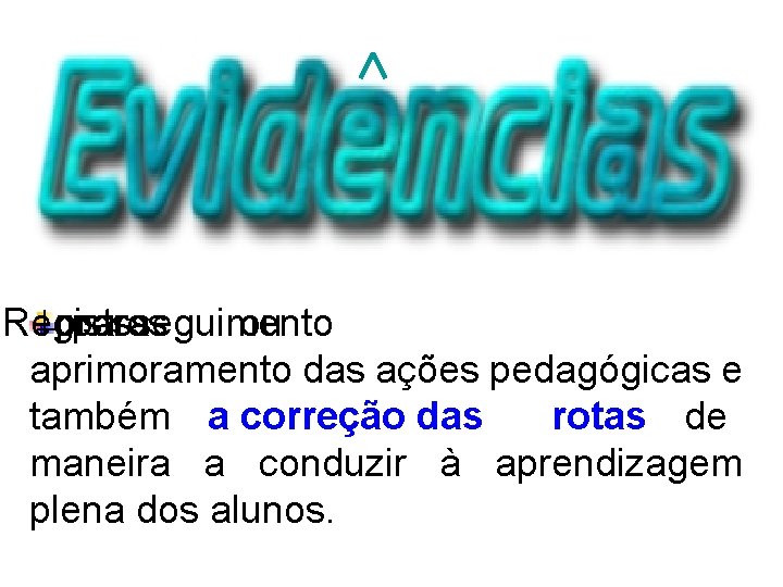 Registros prosseguimento para ou aprimoramento das ações pedagógicas e também a correção das rotas