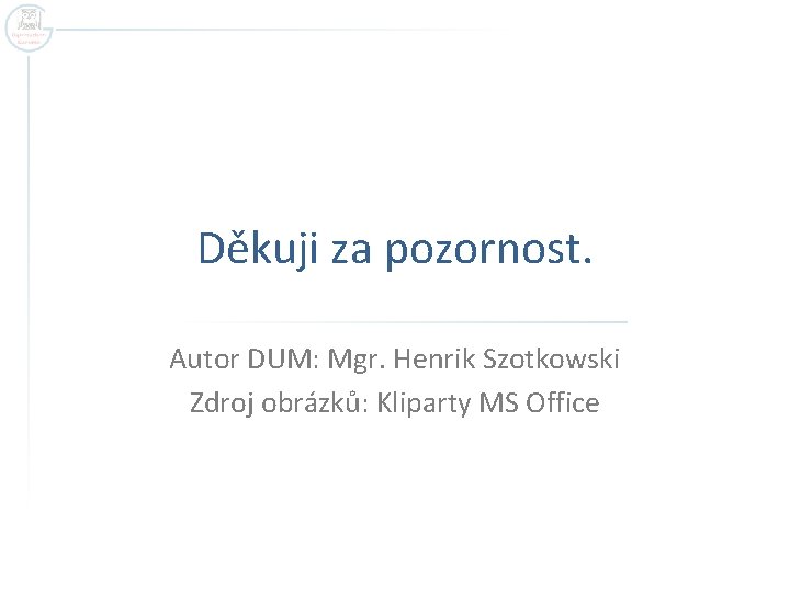 Děkuji za pozornost. Autor DUM: Mgr. Henrik Szotkowski Zdroj obrázků: Kliparty MS Office 