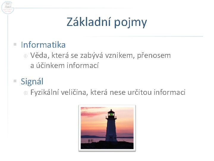 Základní pojmy § Informatika Věda, která se zabývá vznikem, přenosem a účinkem informací §