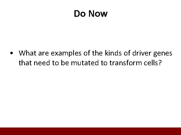 Do Now • What are examples of the kinds of driver genes that need