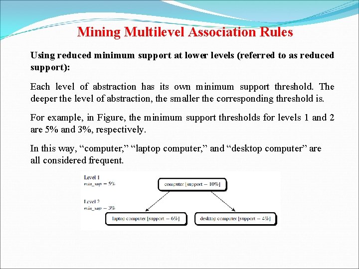 Mining Multilevel Association Rules Using reduced minimum support at lower levels (referred to as