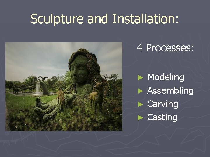 Sculpture and Installation: 4 Processes: Modeling ► Assembling ► Carving ► Casting ► 