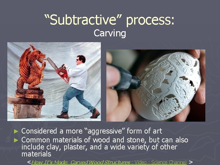 “Subtractive” process: Carving ► ► Considered a more “aggressive” form of art Common materials