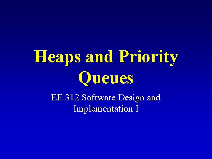 Heaps and Priority Queues EE 312 Software Design and Implementation I 