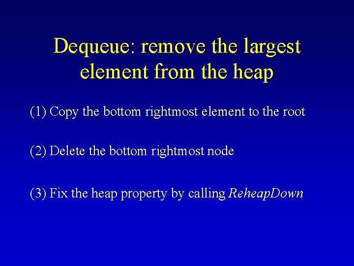 Dequeue: remove the largest element from the heap (1) Copy the bottom rightmost element