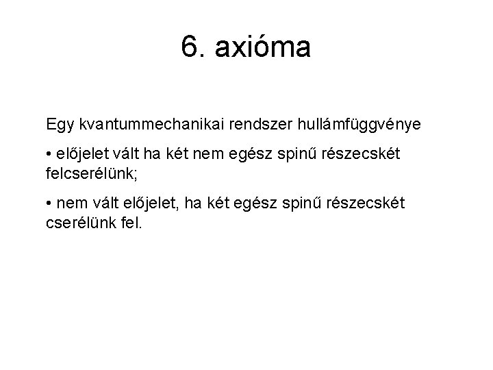 6. axióma Egy kvantummechanikai rendszer hullámfüggvénye • előjelet vált ha két nem egész spinű