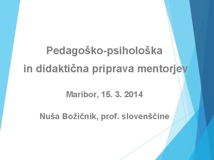 Pedagoško-psihološka in didaktična priprava mentorjev Maribor, 15. 3. 2014 Nuša Božičnik, prof. slovenščine 