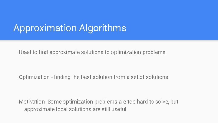Approximation Algorithms Used to find approximate solutions to optimization problems Optimization - finding the