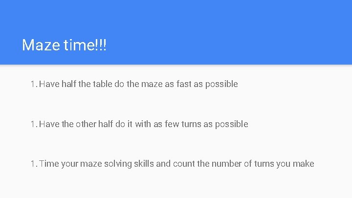 Maze time!!! 1. Have half the table do the maze as fast as possible