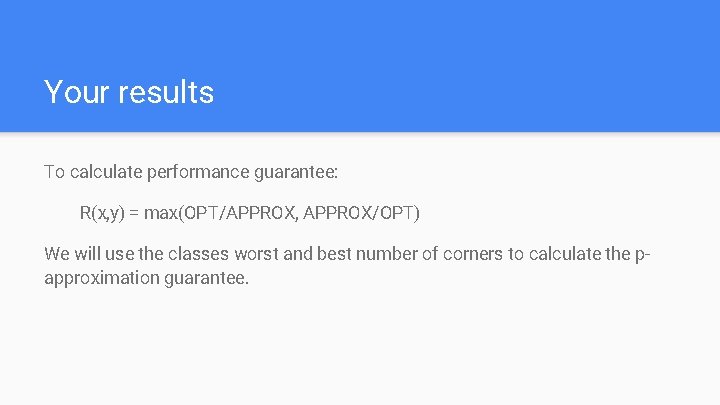 Your results To calculate performance guarantee: R(x, y) = max(OPT/APPROX, APPROX/OPT) We will use