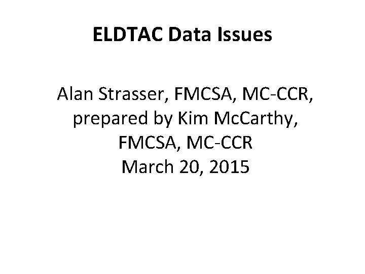 ELDTAC Data Issues Alan Strasser, FMCSA, MC-CCR, prepared by Kim Mc. Carthy, FMCSA, MC-CCR