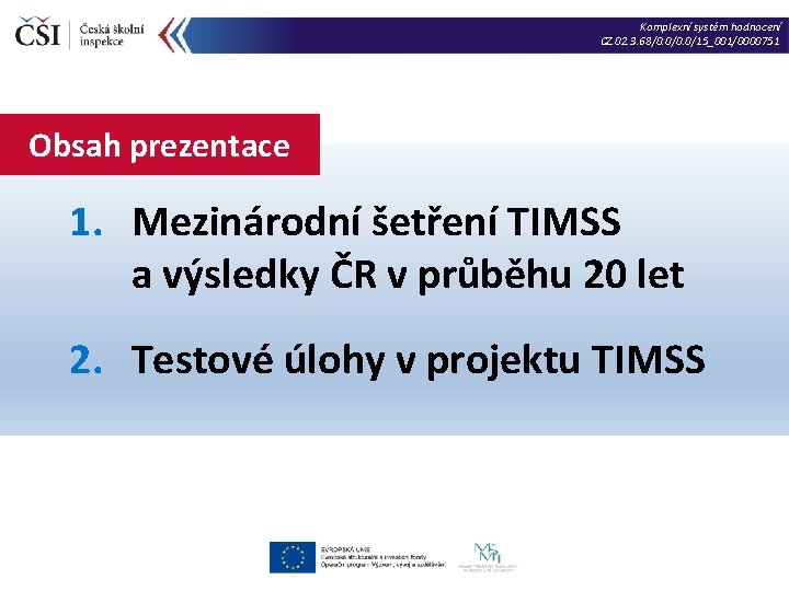 Komplexní systém hodnocení CZ. 02. 3. 68/0. 0/15_001/0000751 Obsah prezentace 1. Mezinárodní šetření TIMSS